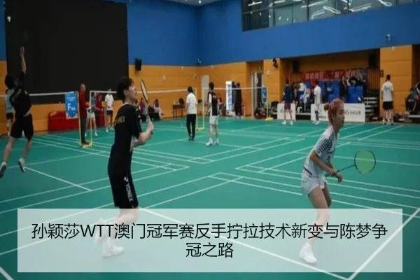孙颖莎WTT澳门冠军赛反手拧拉技术新变与陈梦争冠之路