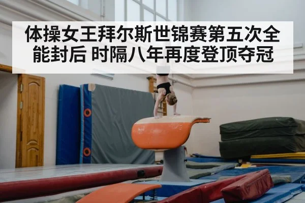 体操女王拜尔斯世锦赛第五次全能封后 时隔八年再度登顶夺冠