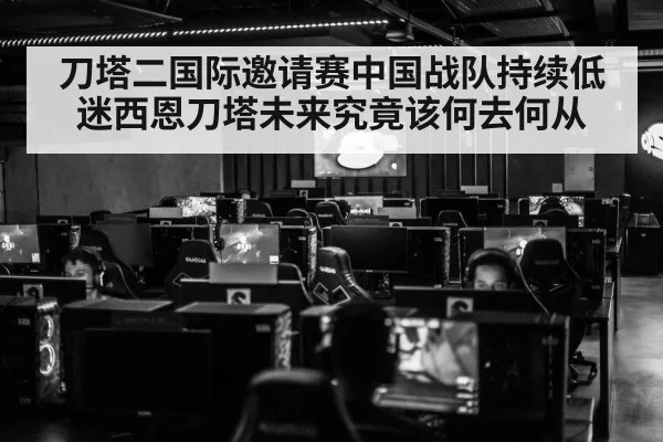 刀塔二国际邀请赛中国战队持续低迷西恩刀塔未来究竟该何去何从