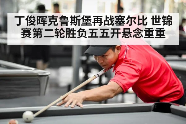 丁俊晖克鲁斯堡再战塞尔比 世锦赛第二轮胜负五五开悬念重重