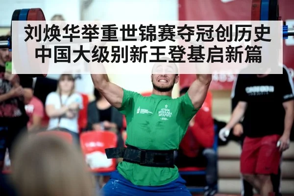 刘焕华举重世锦赛夺冠创历史中国大级别新王登基启新篇