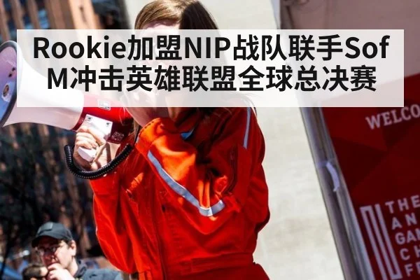 Rookie加盟NIP战队联手SofM冲击英雄联盟全球总决赛