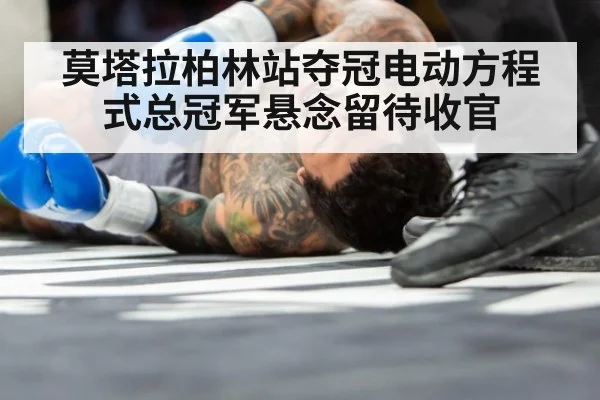 莫塔拉柏林站夺冠电动方程式总冠军悬念留待收官