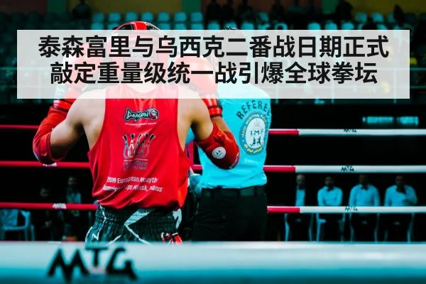 泰森富里与乌西克二番战日期正式敲定重量级统一战引爆全球拳坛